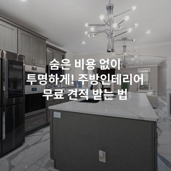 숨은 비용 없이 투명하게! 주방인테리어 무료 견적 받는 법