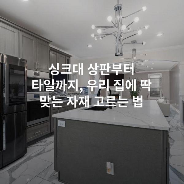 싱크대 상판부터 타일까지, 우리 집에 딱 맞는 자재 고르는 법