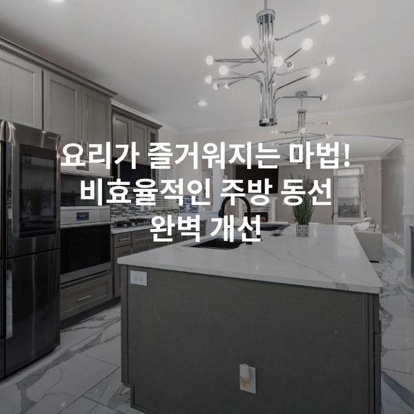 요리가 즐거워지는 마법! 비효율적인 주방 동선 완벽 개선