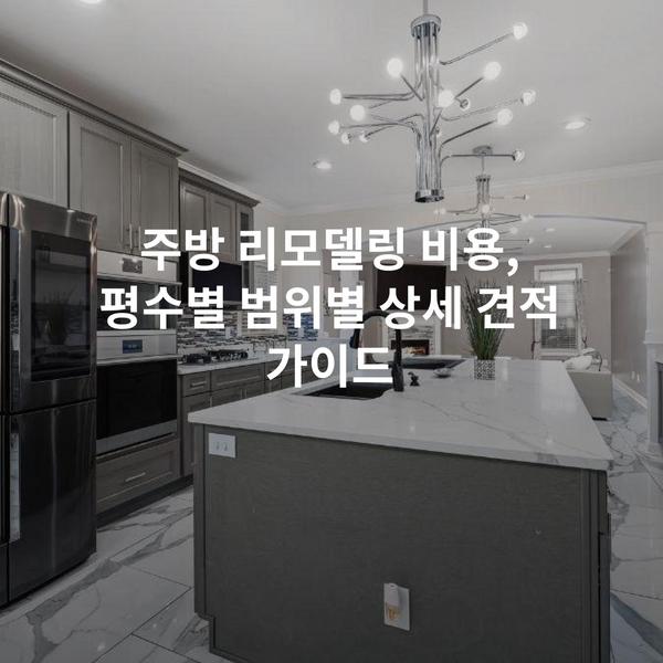 주방 리모델링 비용, 평수별 범위별 상세 견적 가이드