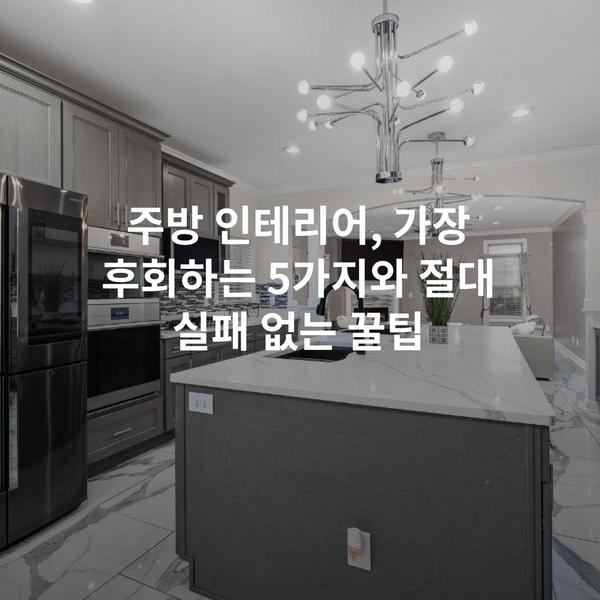주방 인테리어, 가장 후회하는 5가지와 절대 실패 없는 꿀팁