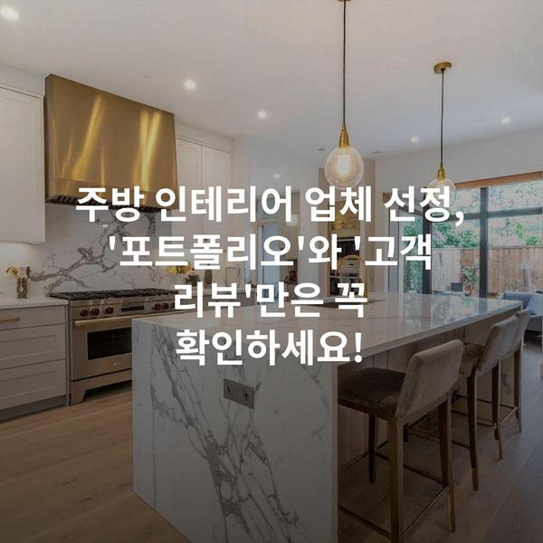 주방 인테리어 업체 선정, '포트폴리오'와 '고객 리뷰'만은 꼭 확인하세요!