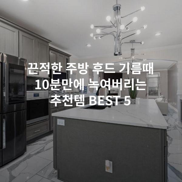 끈적한 주방 후드 기름때 10분만에 녹여버리는 추천템 BEST 5