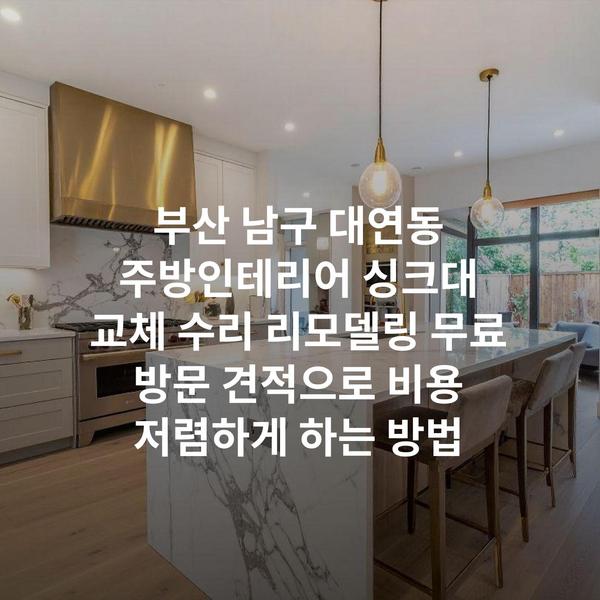 부산 남구 대연동 주방인테리어 싱크대 교체 수리 리모델링 무료 방문 견적으로 비용 저렴하게 하는 방법