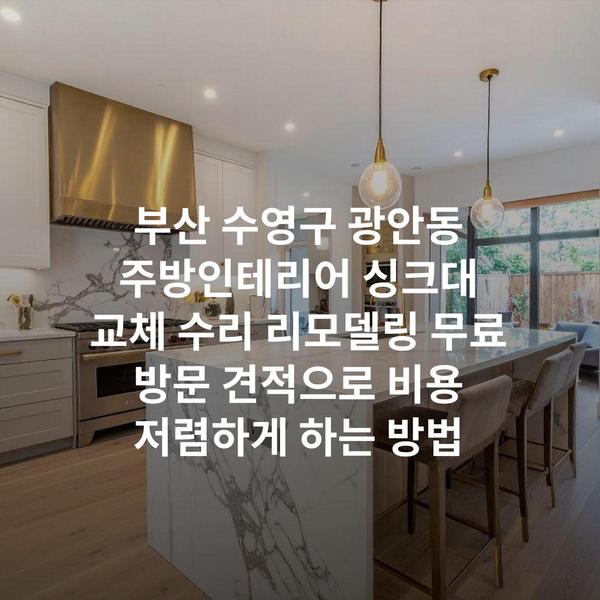 부산 수영구 광안동 주방인테리어 싱크대 교체 수리 리모델링 무료 방문 견적으로 비용 저렴하게 하는 방법