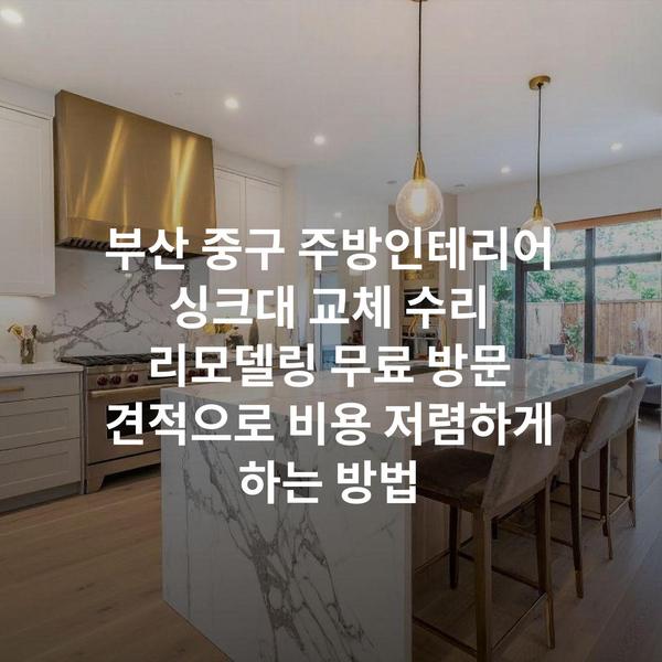 부산 중구 주방인테리어 싱크대 교체 수리 리모델링 무료 방문 견적으로 비용 저렴하게 하는 방법