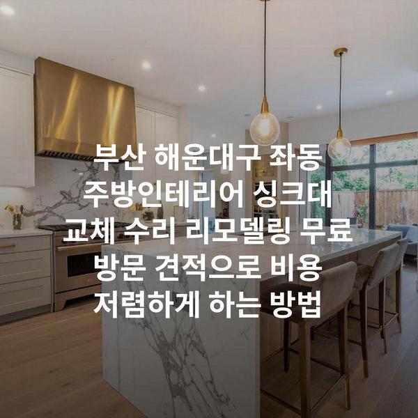부산 해운대구 좌동 주방인테리어 싱크대 교체 수리 리모델링 무료 방문 견적으로 비용 저렴하게 하는 방법
