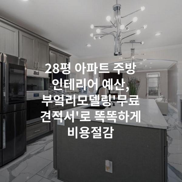 28평 아파트 주방 인테리어 예산, 부엌리모델링'무료 견적서'로 똑똑하게 비용절감