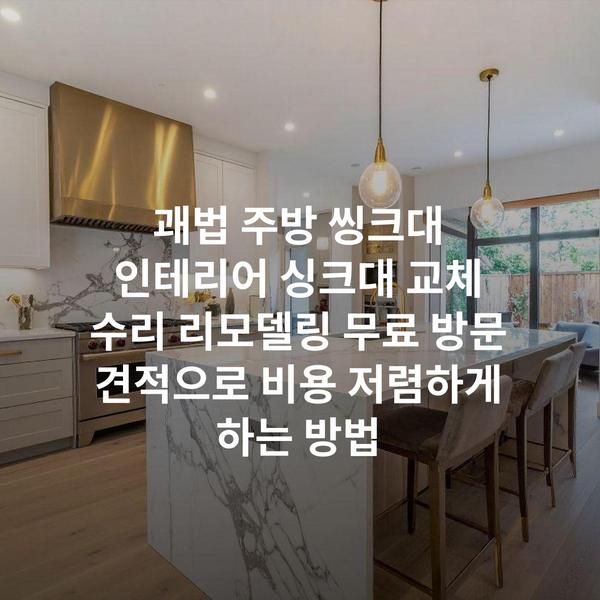 괘법 주방 씽크대 인테리어 싱크대 교체 수리 리모델링 무료 방문 견적으로 비용 저렴하게 하는 방법