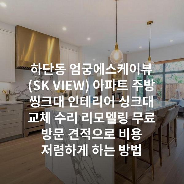 하단동 엄궁에스케이뷰(SK VIEW) 아파트 주방 씽크대 인테리어 싱크대 교체 수리 리모델링 무료 방문 견적으로 비용 저렴하게 하는 방법