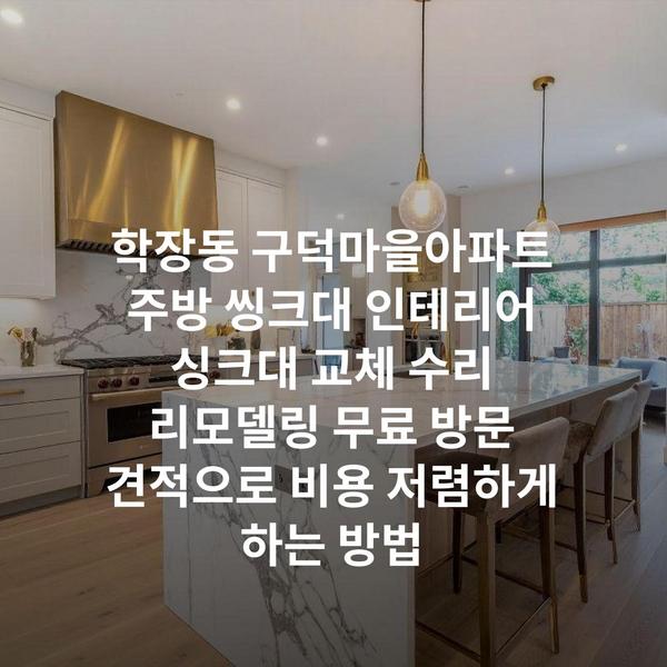 학장동 구덕마을아파트 주방 씽크대 인테리어 싱크대 교체 수리 리모델링 무료 방문 견적으로 비용 저렴하게 하는 방법