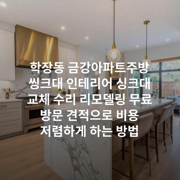 학장동 금강아파트주방 씽크대 인테리어 싱크대 교체 수리 리모델링 무료 방문 견적으로 비용 저렴하게 하는 방법
