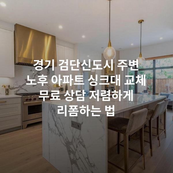 경기 검단신도시 주변 노후 아파트 싱크대 교체 무료 상담 저렴하게 리폼하는 법