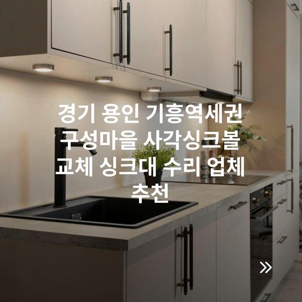 경기 용인 기흥역세권 구성마을 사각싱크볼 교체 싱크대 수리 업체 추천