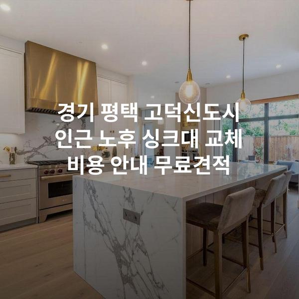 경기 평택 고덕신도시 인근 노후 싱크대 교체 비용 안내 무료견적