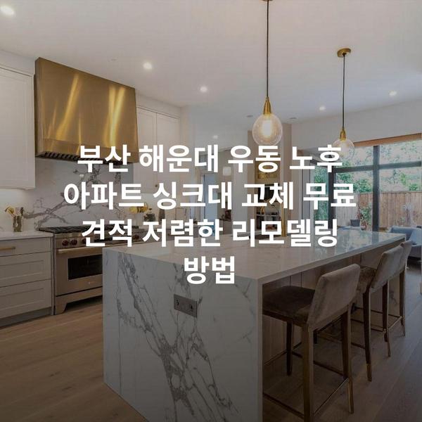 부산 해운대 우동 노후 아파트 싱크대 교체 무료 견적 저렴한 리모델링 방법