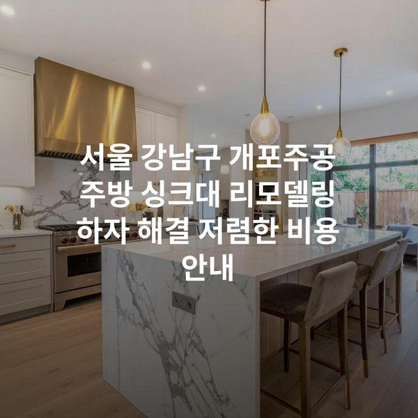 서울 강남구 개포주공 주방 싱크대 리모델링 하자 해결 저렴한 비용 안내