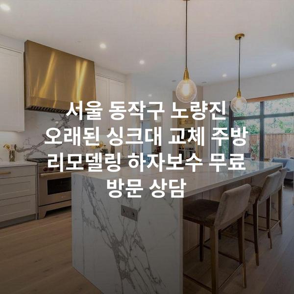서울 동작구 노량진 오래된 싱크대 교체 주방 리모델링 하자보수 무료 방문 상담