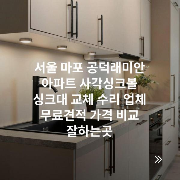 서울 마포 공덕래미안 아파트 사각싱크볼 싱크대 교체 수리 업체 무료견적 가격 비교 잘하는곳