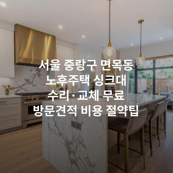 서울 중랑구 면목동 노후주택 싱크대 수리·교체 무료 방문견적 비용 절약팁