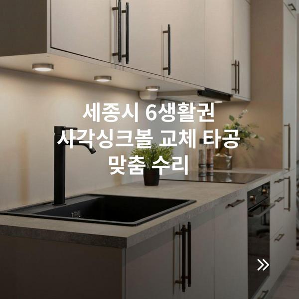세종시 6생활권 사각싱크볼 교체 타공 맞춤 수리