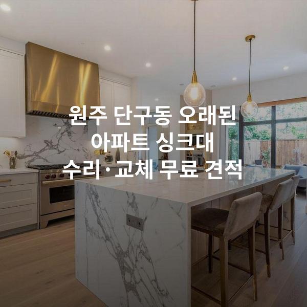 원주 단구동 오래된 아파트 싱크대 수리·교체 무료 견적
