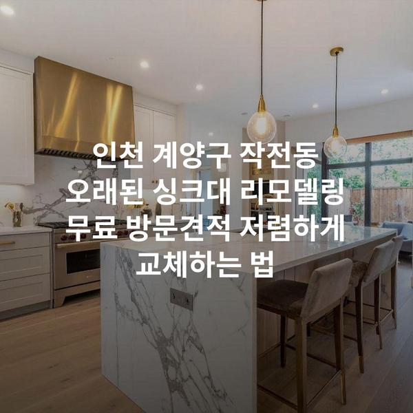 인천 계양구 작전동 오래된 싱크대 리모델링 무료 방문견적 저렴하게 교체하는 법