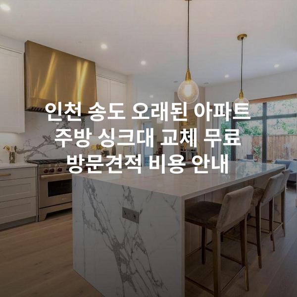 인천 송도 오래된 아파트 주방 싱크대 교체 무료 방문견적 비용 안내