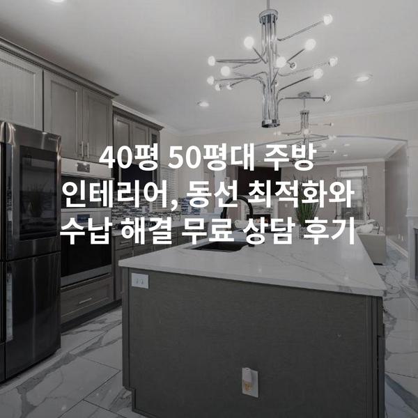 40평 50평대 주방 인테리어, 동선 최적화와 수납 해결 무료 상담 후기