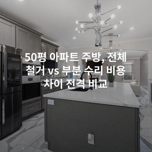 50평 아파트 주방, 전체 철거 vs 부분 수리 비용 차이 전격 비교