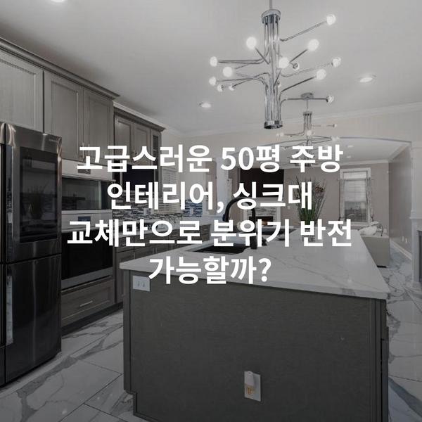 고급스러운 50평 주방 인테리어, 싱크대 교체만으로 분위기 반전 가능할까?