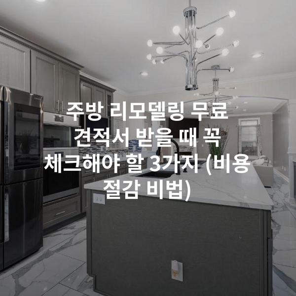 주방 리모델링 무료 견적서 받을 때 꼭 체크해야 할 3가지 (비용 절감 비법)