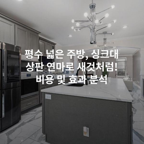 평수 넓은 주방, 싱크대 상판 연마로 새것처럼! 비용 및 효과 분석