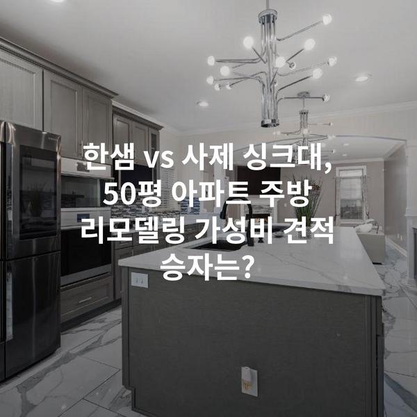한샘 vs 사제 싱크대, 50평 아파트 주방 리모델링 가성비 견적 승자는?