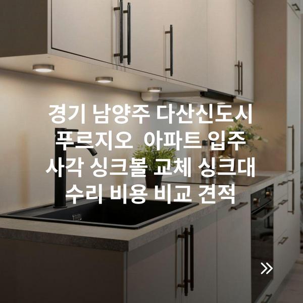 경기 남양주 다산신도시 푸르지오 아파트 입주 사각 싱크볼 교체 싱크대 수리 비용 비교 견적