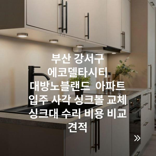 부산 강서구 에코델타시티 대방노블랜드 아파트 입주 사각 싱크볼 교체 싱크대 수리 비용 비교 견적