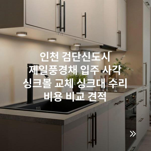 인천 검단신도시 제일풍경채 입주 사각 싱크볼 교체 싱크대 수리 비용 비교 견적