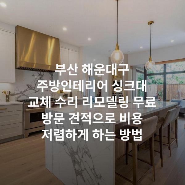 부산 해운대구 주방인테리어 싱크대 교체 수리 리모델링 무료 방문 견적으로 비용 저렴하게 하는 방법