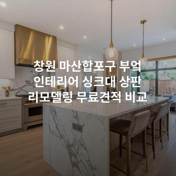 창원 마산합포구 부엌 인테리어 싱크대 상판 리모델링 무료견적 비교