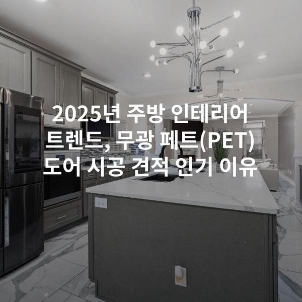2025년 주방 인테리어 트렌드, 무광 페트(PET) 도어 시공 견적 인기 이유