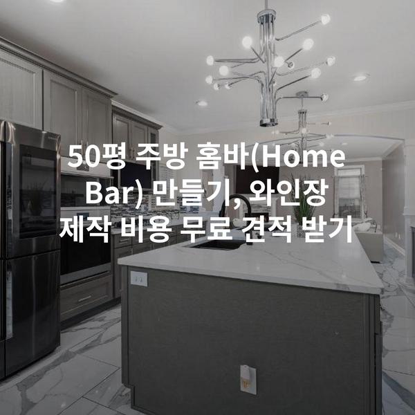 50평 주방 홈바(Home Bar) 만들기, 와인장 제작 비용 무료 견적 받기