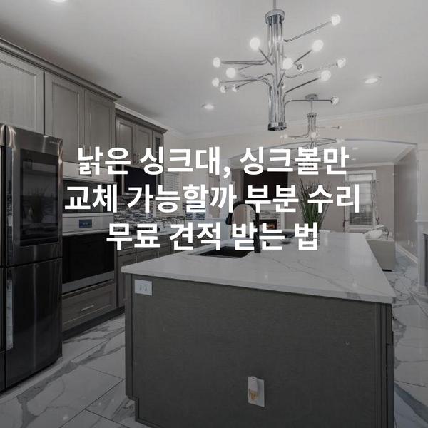 낡은 싱크대, 싱크볼만 교체 가능할까 부분 수리 무료 견적 받는 법