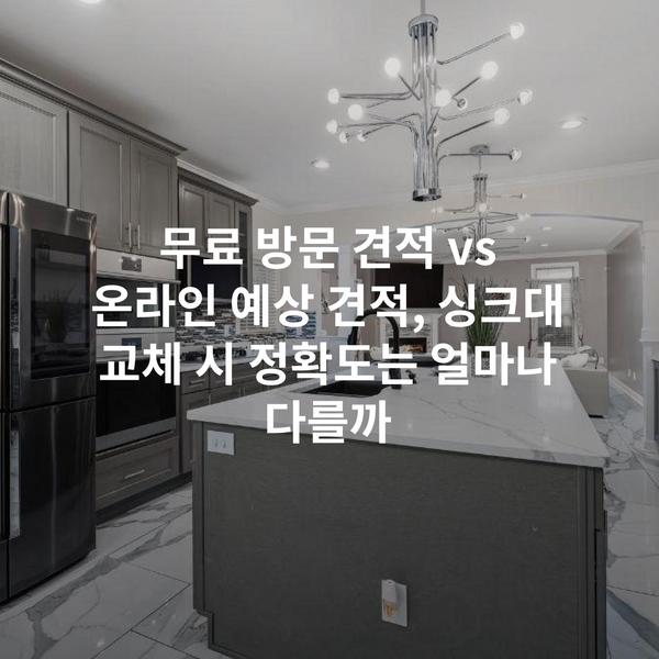 무료 방문 견적 vs 온라인 예상 견적, 싱크대 교체 시 정확도는 얼마나 다를까