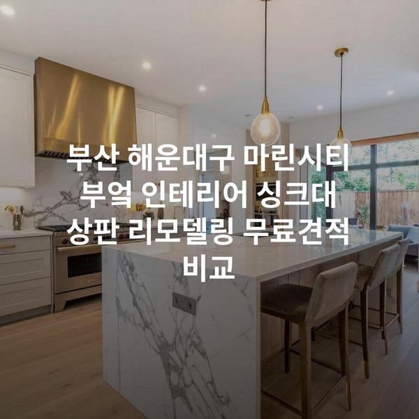 부산 해운대구 마린시티 부엌 인테리어 싱크대 상판 리모델링 무료견적 비교