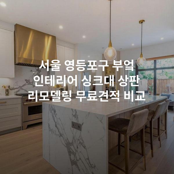 서울 영등포구 부엌 인테리어 싱크대 상판 리모델링 무료견적 비교