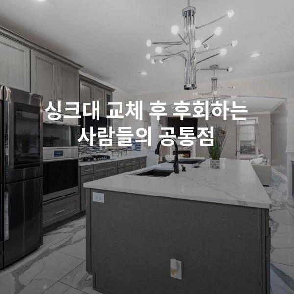 싱크대 교체 후 후회하는 사람들의 공통점