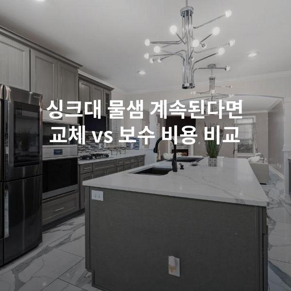 싱크대 물샘 계속된다면 교체 vs 보수 비용 비교