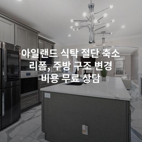아일랜드 식탁 절단 축소 리폼, 주방 구조 변경 비용 무료 상담