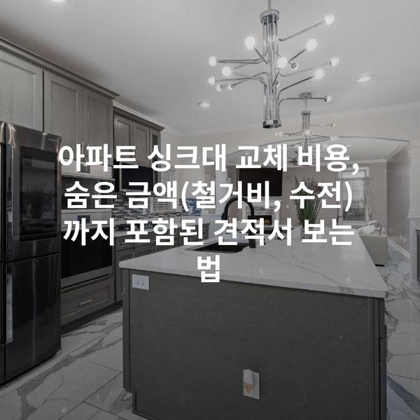 아파트 싱크대 교체 비용, 숨은 금액(철거비, 수전)까지 포함된 견적서 보는 법