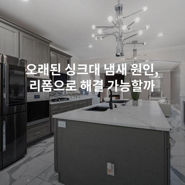 오래된 싱크대 냄새 원인, 리폼으로 해결 가능할까